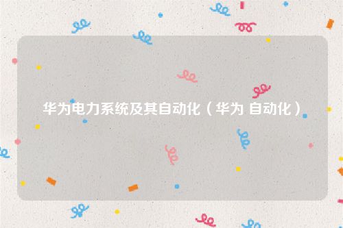 华为电力系统及其自动化（华为 自动化）