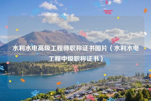 水利水电高级工程师职称证书图片（水利水电工程中级职称证书）