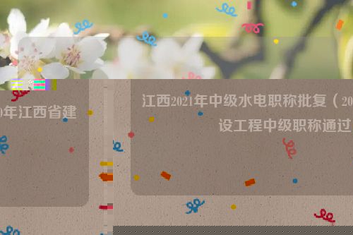 江西2021年中级水电职称批复（2020年江西省建设工程中级职称通过）