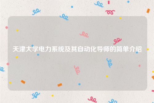 天津大学电力系统及其自动化导师的简单介绍