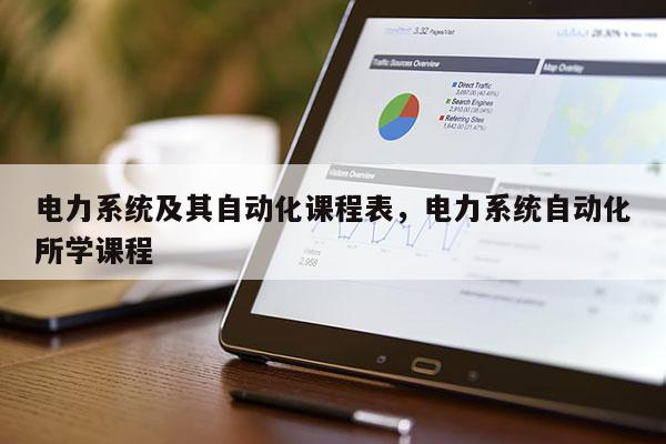 电力系统及其自动化课程表，电力系统自动化所学课程