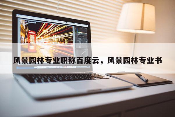 风景园林专业职称百度云，风景园林专业书