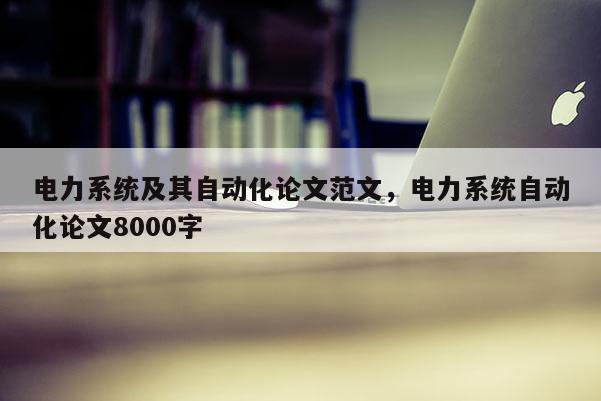 电力系统及其自动化论文范文，电力系统自动化论文8000字