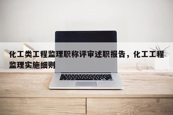 化工类工程监理职称评审述职报告，化工工程监理实施细则