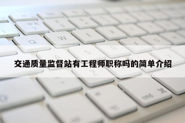 交通质量监督站有工程师职称吗的简单介绍