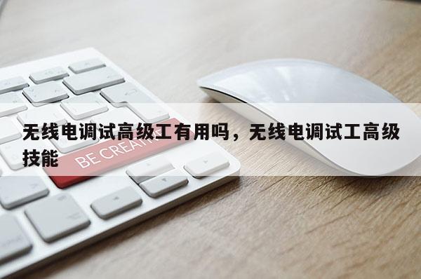 无线电调试高级工有用吗，无线电调试工高级技能
