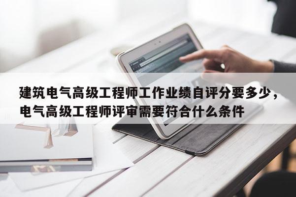 建筑电气高级工程师工作业绩自评分要多少，电气高级工程师评审需要符合什么条件