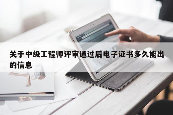 关于中级工程师评审通过后电子证书多久能出的信息