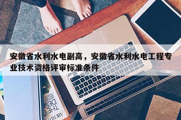 安徽省水利水电副高，安徽省水利水电工程专业技术资格评审标准条件