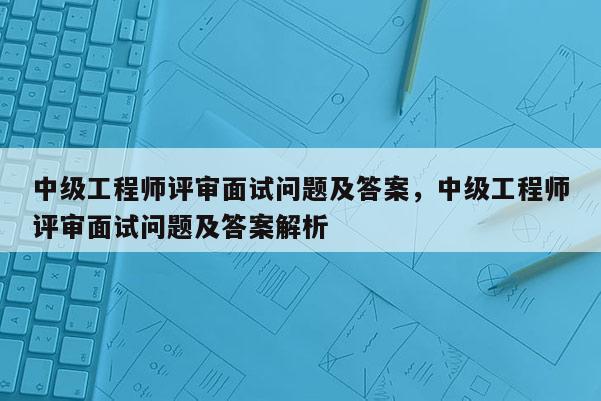 中级工程师评审面试问题及答案，中级工程师评审面试问题及答案解析