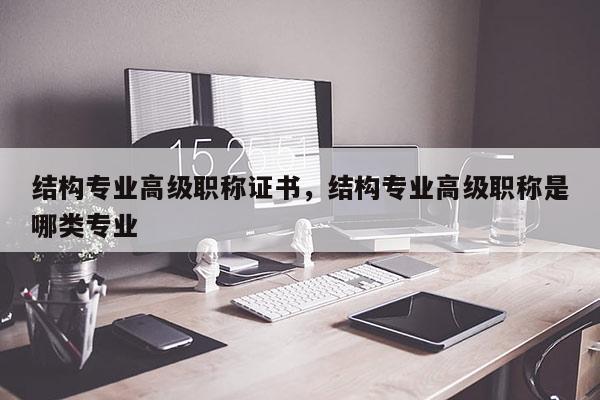 结构专业高级职称证书,结构专业高级职称是哪类专业
