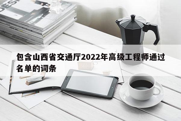 包含山西省交通厅2022年高级工程师通过名单的词条