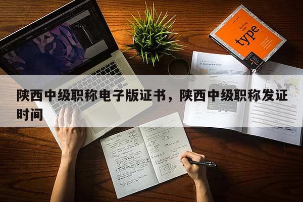 陕西中级职称电子版证书，陕西中级职称发证时间