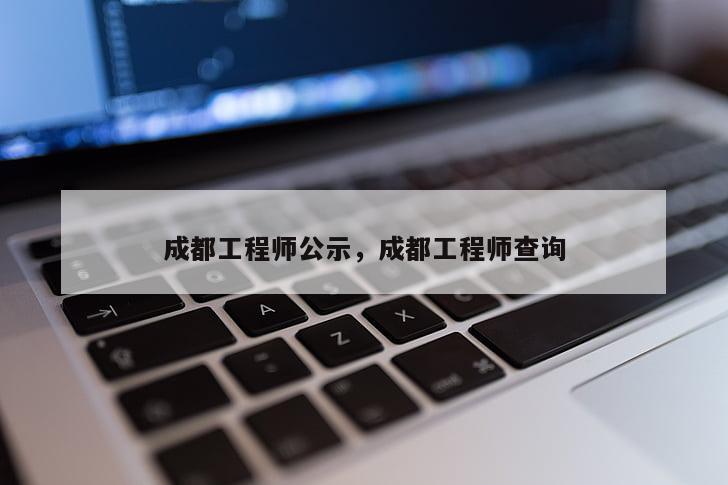 成都工程师公示，成都工程师查询