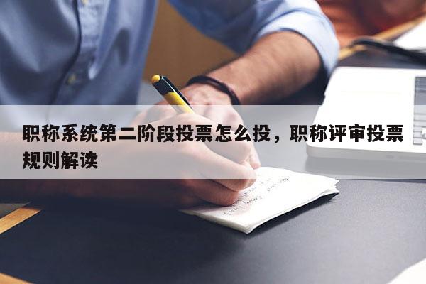职称系统第二阶段投票怎么投,职称评审投票规则解读