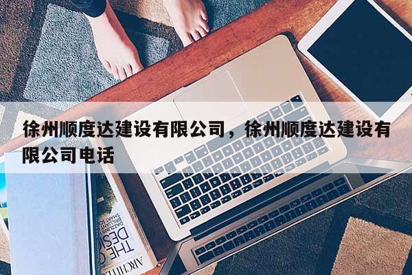 徐州顺度达建设有限公司，徐州顺度达建设有限公司电话