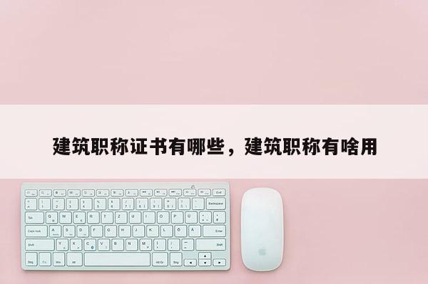 建筑职称证书有哪些，建筑职称有啥用