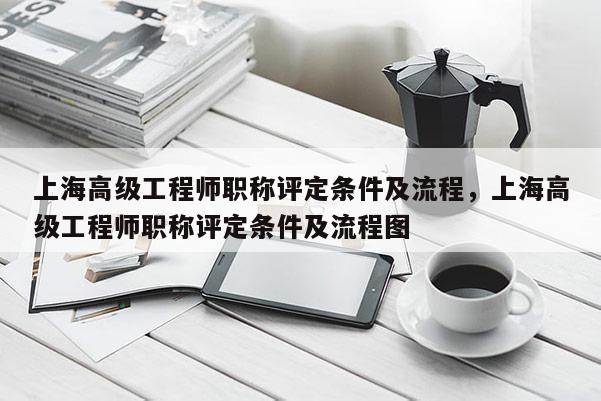 上海高级工程师职称评定条件及流程，上海高级工程师职称评定条件及流程图