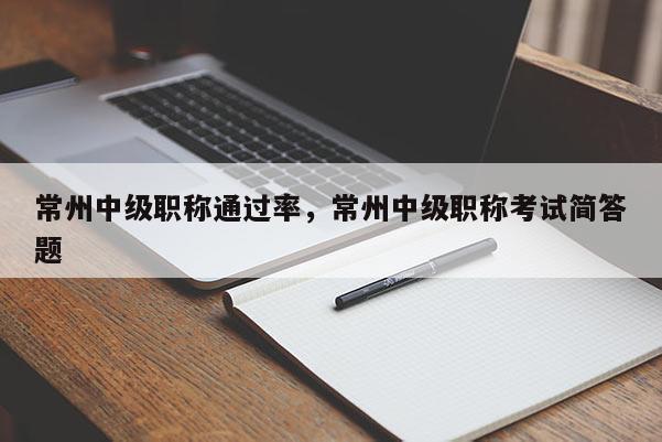 常州中级职称通过率，常州中级职称考试简答题