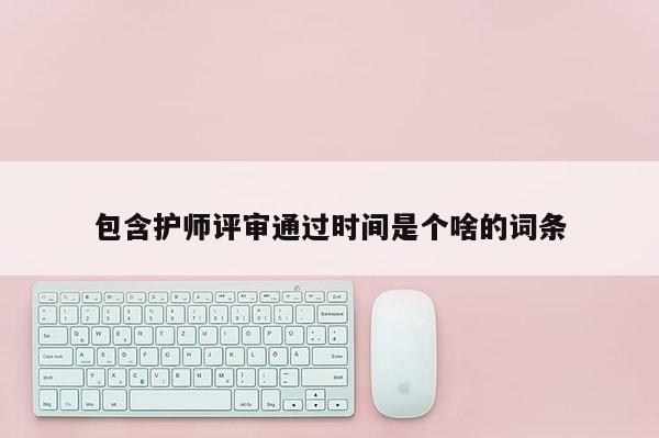 包含护师评审通过时间是个啥的词条