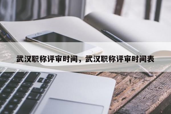 武汉职称评审时间，武汉职称评审时间表